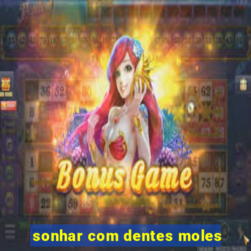 sonhar com dentes moles